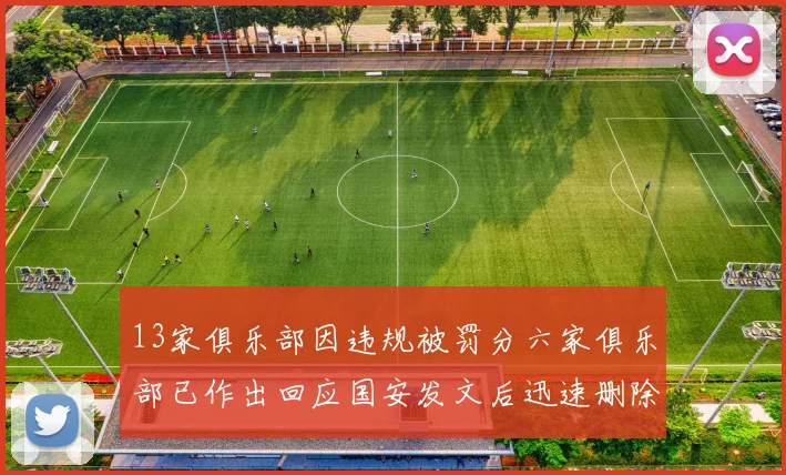 13家俱乐部因违规被罚分六家俱乐部已作出回应国安发文后迅速删除引发关注