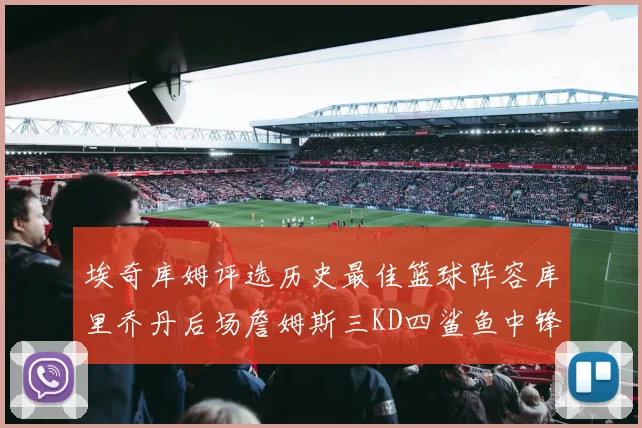 埃奇库姆评选历史最佳篮球阵容库里乔丹后场詹姆斯三KD四鲨鱼中锋