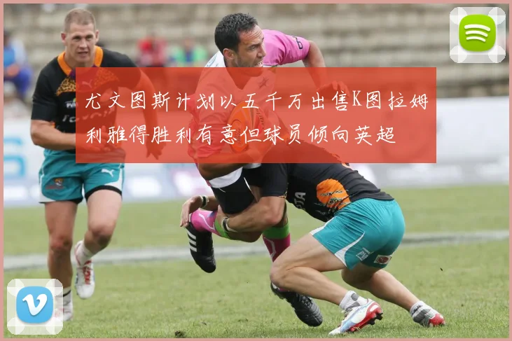 尤文图斯计划以五千万出售K图拉姆利雅得胜利有意但球员倾向英超