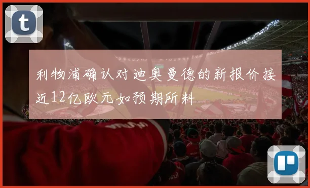 利物浦确认对迪奥曼德的新报价接近12亿欧元如预期所料