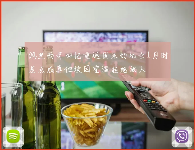 佩里西奇回忆重返国米的机会1月时差点成真但埃因霍温拒绝放人