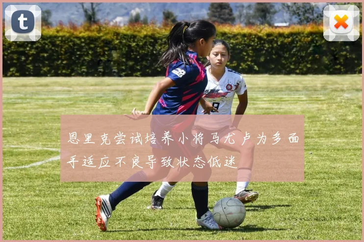 恩里克尝试培养小将马尤卢为多面手适应不良导致状态低迷
