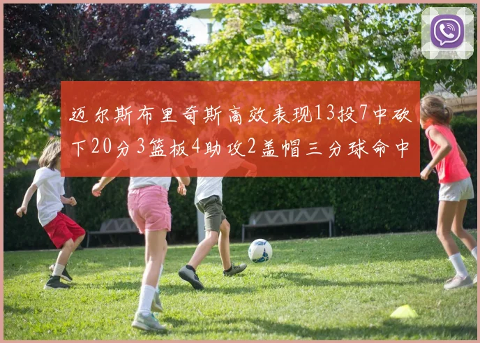 迈尔斯布里奇斯高效表现13投7中砍下20分3篮板4助攻2盖帽三分球命中率出色