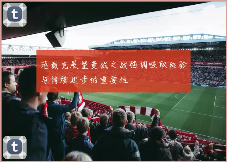 范戴克展望曼城之战强调吸取经验与持续进步的重要性
