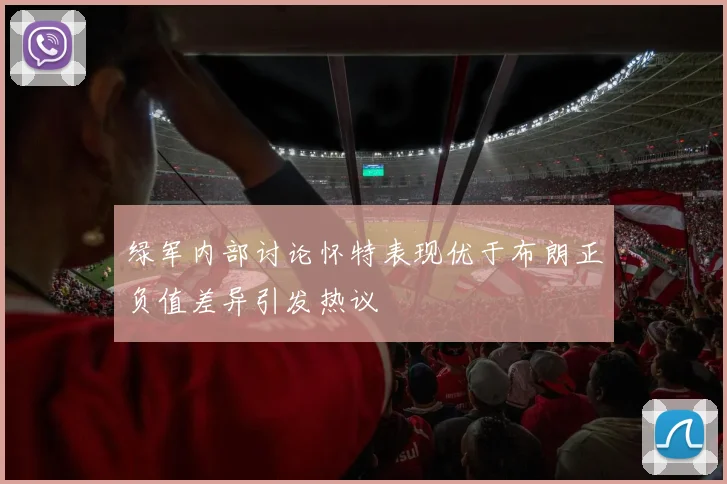 绿军内部讨论怀特表现优于布朗正负值差异引发热议