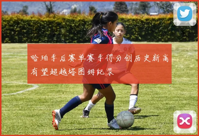 哈珀季后赛单赛季得分创历史新高有望超越塔图姆纪录