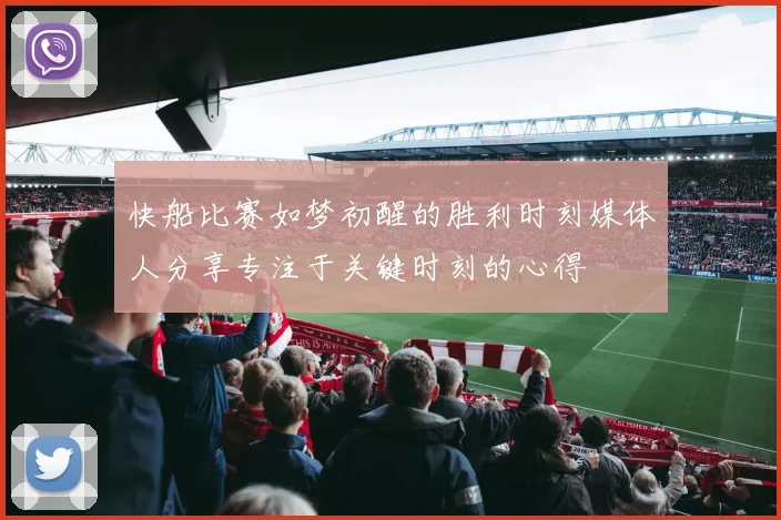 快船比赛如梦初醒的胜利时刻媒体人分享专注于关键时刻的心得