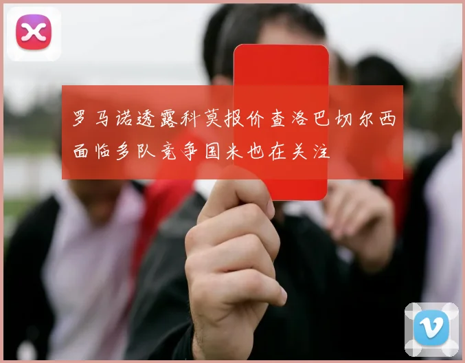 罗马诺透露科莫报价查洛巴切尔西面临多队竞争国米也在关注