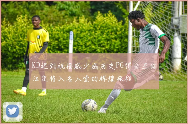 KD迟到祝福威少成历史PG得分王你注定将入名人堂的辉煌旅程
